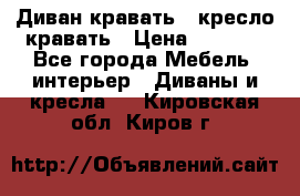 Диван-кравать   кресло-кравать › Цена ­ 8 000 - Все города Мебель, интерьер » Диваны и кресла   . Кировская обл.,Киров г.